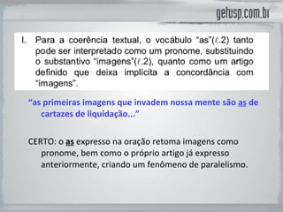 “ as primeiras imagens que invadem nossa mente são  as  de cartazes de liquidação...” CERTO: o   as   expresso na oração retoma imagens como pronome, bem como o próprio artigo já expresso anteriormente, criando um fenômeno de paralelismo. 