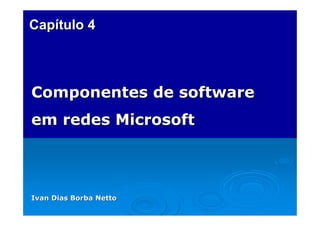 Capítulo 4

Componentes de software
em redes Microsoft

Ivan Dias Borba Netto

 