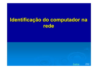 Identificação do computador na
rede

Índice

252

 