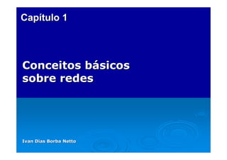 Capítulo 1

Conceitos básicos
sobre redes

Ivan Dias Borba Netto

 