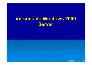 Versões do Windows 2000
Server

Índice

375

 