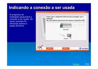 Indicando a conexão a ser usada
O programa de
instalação perguntará a
conexão a ser usada. No
nosso exemplo foi
oferecida apenas a
opção Ethernet.

Índice

511

 
