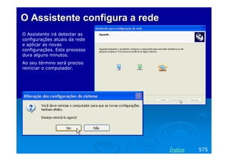 O Assistente configura a rede
O Assistente irá detectar as
configurações atuais da rede
e aplicar as novas
configurações. Este processo
dura alguns minutos.
Ao seu término será preciso
reiniciar o computador.

Índice

575

 