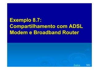Exemplo 8.7:
Compartilhamento com ADSL
Modem e Broadband Router

Índice

582

 