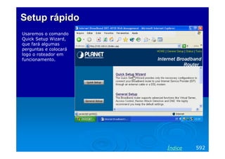 Setup rápido
Usaremos o comando
Quick Setup Wizard,
que fará algumas
perguntas e colocará
logo o roteador em
funcionamento.

Índice

592

 