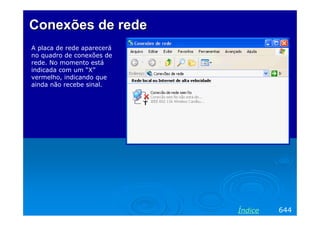 Conexões de rede
A placa de rede aparecerá
no quadro de conexões de
rede. No momento está
indicada com um “X”
vermelho, indicando que
ainda não recebe sinal.

Índice

644

 