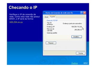 Checando o IP
Verifique o IP da conexão de
rede. Como esta rede não possui
DHCP, o IP será da forma:
169.254.xx.yy

Índice

652

 