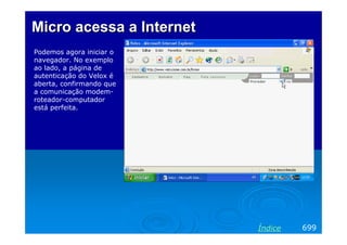 Micro acessa a Internet
Podemos agora iniciar o
navegador. No exemplo
ao lado, a página de
autenticação do Velox é
aberta, confirmando que
a comunicação modemroteador-computador
está perfeita.

Índice

699

 
