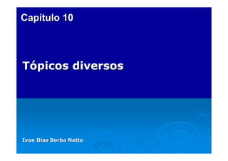 Capítulo 10

Tópicos diversos

Ivan Dias Borba Netto

 