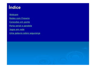 Índice
Webcam
Redes com Firewire
Conexões em ponte
Porta serial e paralela
Jogos em rede
Uma palavra sobre segurança

 