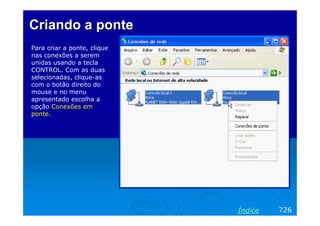 Criando a ponte
Para criar a ponte, clique
nas conexões a serem
unidas usando a tecla
CONTROL. Com as duas
selecionadas, clique-as
com o botão direito do
mouse e no menu
apresentado escolha a
opção Conexões em
ponte.

Índice

726

 
