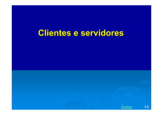 Clientes e servidores




                    Índice   14
 
