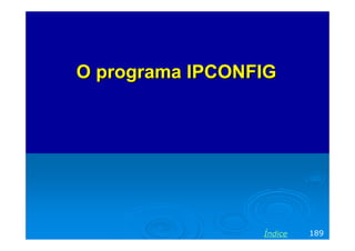 O programa IPCONFIG




                 Índice   189
 