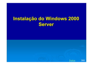 Instalação do Windows 2000
           Server




                     Índice   380
 