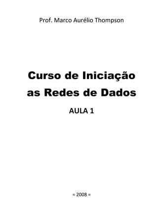 Prof. Marco Aurélio Thompson 
                 

                 

                 

                 



Curso de Iniciação
as Redes de Dados
           AULA 1 
                 

                 

                 

                 

                 

                 

                 

                 


            = 2008 = 
 