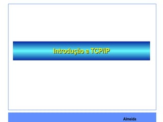 Almeida
Introdução a TCP/IPIntrodução a TCP/IP
 