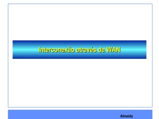 Almeida
Interconexão através da WANInterconexão através da WAN
 