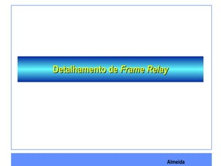 Almeida
Detalhamento deDetalhamento de Frame RelayFrame Relay
 
