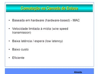 Almeida
Comutação na Camada de EnlaceComutação na Camada de Enlace
 