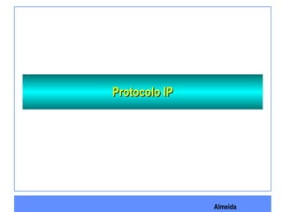 Almeida
Protocolo IPProtocolo IP
 