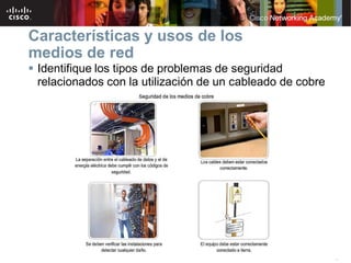41
Características y usos de los
medios de red
 Identifique los tipos de problemas de seguridad
relacionados con la utilización de un cableado de cobre
 
