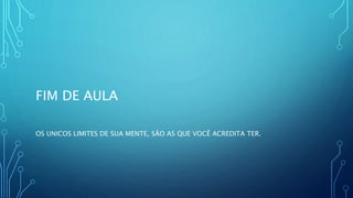 FIM DE AULA
OS UNICOS LIMITES DE SUA MENTE, SÃO AS QUE VOCÊ ACREDITA TER.
 