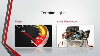 Terminologias
Mbps Lixos Eletrônicos
 