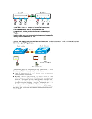 Para que la VLAN abarque múltiples Switches, se les debe configurar un puerto “trunk” como merbership para
determinar a que VLAN pertenece.
 