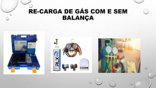 RE-CARGA DE GÁS COM E SEM
BALANÇA
 