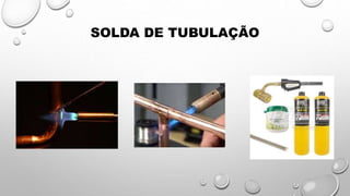 SOLDA DE TUBULAÇÃO
 