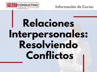 Relaciones
Interpersonales:
Resolviendo
Conflictos
Información de Curso:
 