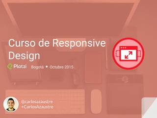 Curso de Responsive
Design
@carlosazaustre
+CarlosAzaustre
Bogotá Octubre 2015
 