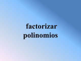 factorizar
polinomios
 