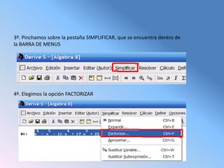 3º. Pinchamos sobre la pestaña SIMPLIFICAR, que se encuentra dentro de
la BARRA DE MENUS




4º. Elegimos la opción FACTORIZAR
 