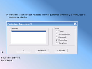 5º. Indicamos la variable con respecto a la cual queremos factorizar y la forma, que es
        mediante Radicales.






Y pulsamos el botón
FACTORIZAR
 