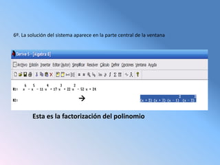6º. La solución del sistema aparece en la parte central de la ventana




                             

        Esta es la factorización del polinomio
 