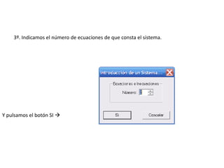 3º. Indicamos el número de ecuaciones de que consta el sistema.




Y pulsamos el botón SI 
 