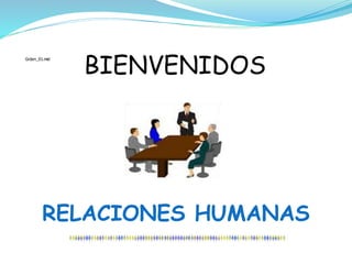 BIENVENIDOS
RELACIONES HUMANAS
Grden_01.mid
 