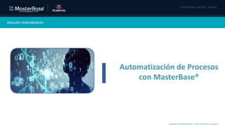 Copyright © 2020 MasterBase®. Todos los derechos reservados
Descubre Automatización
Agosto 2020
Automatización de Procesos
con MasterBase®
 