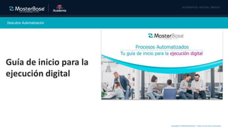 Copyright © 2020 MasterBase®. Todos los derechos reservados
Descubre Automatización
Guía de inicio para la
ejecución digital
 