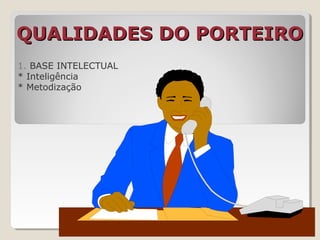 QUALIDADES DO PORTEIROQUALIDADES DO PORTEIRO
1. BASE INTELECTUAL
* Inteligência
* Metodização
 