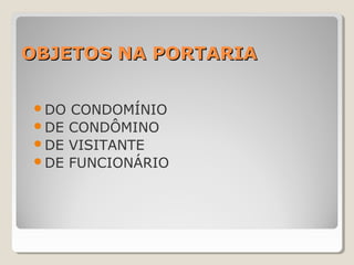OBJETOS NA PORTARIAOBJETOS NA PORTARIA
DO CONDOMÍNIO
DE CONDÔMINO
DE VISITANTE
DE FUNCIONÁRIO
 
