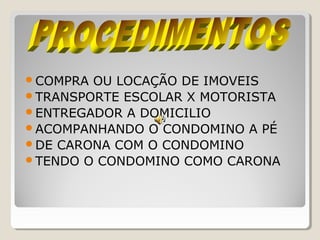 COMPRA OU LOCAÇÃO DE IMOVEIS
TRANSPORTE ESCOLAR X MOTORISTA
ENTREGADOR A DOMICILIO
ACOMPANHANDO O CONDOMINO A PÉ
DE CARONA COM O CONDOMINO
TENDO O CONDOMINO COMO CARONA
 
