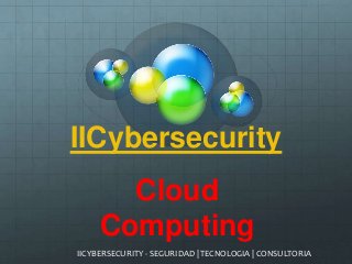 IICybersecurity
IICYBERSECURITY - SEGURIDAD | TECNOLOGIA | CONSULTORIA
Cloud
Computing
 