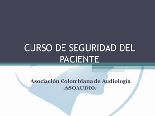 CURSO DE SEGURIDAD DEL
PACIENTE
Asociación Colombiana de Audiología
ASOAUDIO.
 
