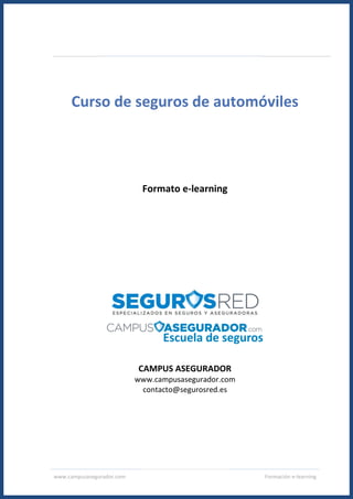 www.campusasegurador.com Formación e-learning
Curso de seguros de automóviles
Formato e-learning
CAMPUS ASEGURADOR
www.campusasegurador.com
contacto@segurosred.es
 