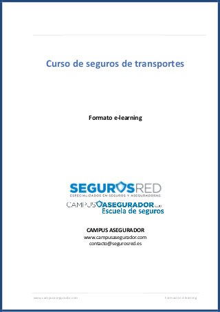 www.campusasegurador.com Formación e-learning
Curso de seguros de transportes
Formato e-learning
CAMPUS ASEGURADOR
www.campusasegurador.com
contacto@segurosred.es
 