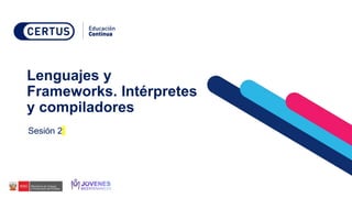 Lenguajes y
Frameworks. Intérpretes
y compiladores
Sesión 2
 