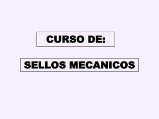 CURSO DE:
SELLOS MECANICOS
 