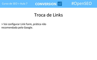 Curso de SEO > Aula 7                        #OpenSEO

                            Troca de Links
> Vai configurar Link Farm, prática não
recomendada pelo Google.
 